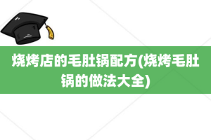 烧烤店的毛肚锅配方(烧烤毛肚锅的做法大全)