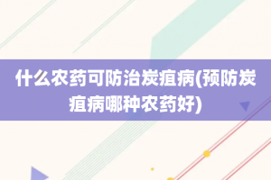 什么农药可防治炭疽病(预防炭疽病哪种农药好)