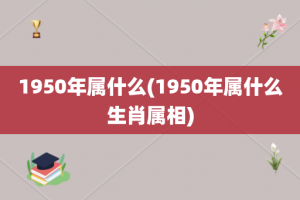 1950年属什么(1950年属什么生肖属相)