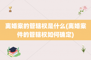 离婚案的管辖权是什么(离婚案件的管辖权如何确定)