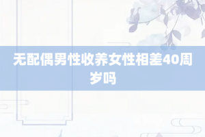 无配偶男性收养女性相差40周岁吗