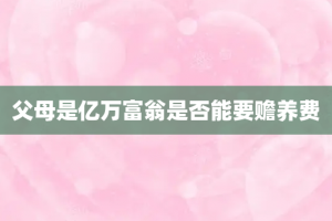 父母是亿万富翁是否能要赡养费