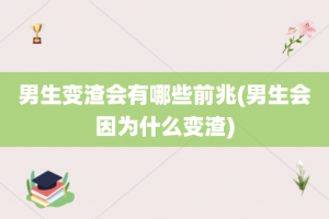 男生变渣会有哪些前兆(男生会因为什么变渣)
