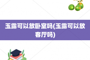玉露可以放卧室吗(玉露可以放客厅吗)