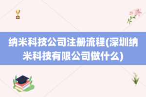 纳米科技公司注册流程(深圳纳米科技有限公司做什么)