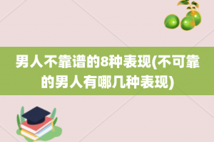 男人不靠谱的8种表现(不可靠的男人有哪几种表现)