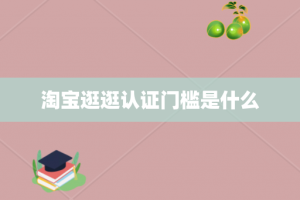 淘宝逛逛认证门槛是什么