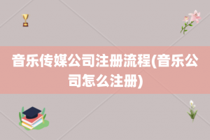 音乐传媒公司注册流程(音乐公司怎么注册)