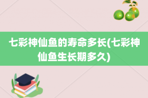 七彩神仙鱼的寿命多长(七彩神仙鱼生长期多久)