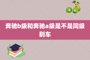 奔驰b级和奔驰a级是不是同级别车