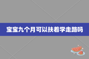 宝宝九个月可以扶着学走路吗