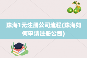 珠海1元注册公司流程(珠海如何申请注册公司)