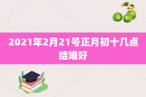 2021年2月21号正月初十几点结婚好