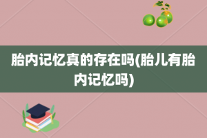 胎内记忆真的存在吗(胎儿有胎内记忆吗)