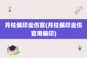 月柱偏印坐伤官(月柱偏印坐伤官用偏印)