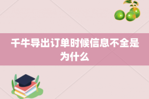 千牛导出订单时候信息不全是为什么