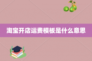 淘宝开店运费模板是什么意思