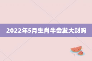 2022年5月生肖牛会发大财吗