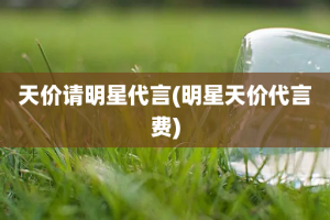 天价请明星代言(明星天价代言费)