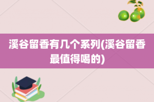 溪谷留香有几个系列(溪谷留香最值得喝的)