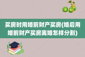 买房时用婚前财产买房(婚后用婚前财产买房离婚怎样分割)