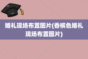 婚礼现场布置图片(香槟色婚礼现场布置图片)