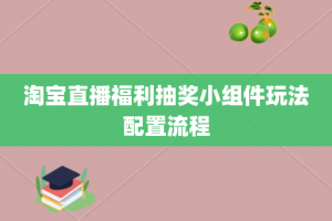 淘宝直播福利抽奖小组件玩法配置流程