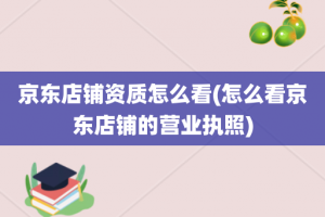 京东店铺资质怎么看(怎么看京东店铺的营业执照)