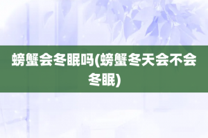 螃蟹会冬眠吗(螃蟹冬天会不会冬眠)