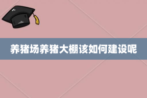 养猪场养猪大棚该如何建设呢