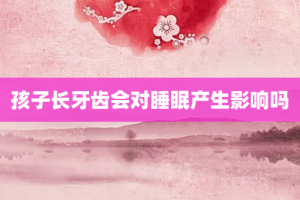孩子长牙齿会对睡眠产生影响吗