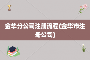 金华分公司注册流程(金华市注册公司)