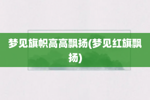 梦见旗帜高高飘扬(梦见红旗飘扬)