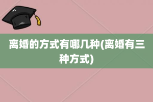 离婚的方式有哪几种(离婚有三种方式)