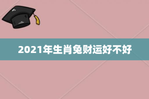 2021年生肖兔财运好不好