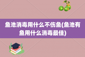 鱼池消毒用什么不伤鱼(鱼池有鱼用什么消毒最佳)