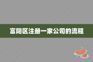 富阳区注册一家公司的流程