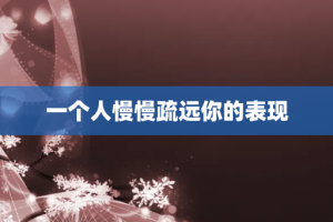 一个人慢慢疏远你的表现