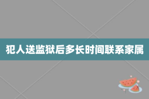 犯人送监狱后多长时间联系家属