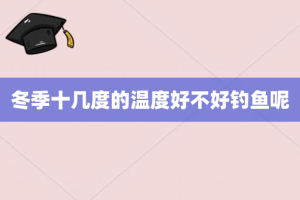 冬季十几度的温度好不好钓鱼呢