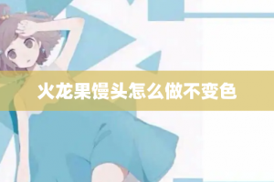 火龙果馒头怎么做不变色