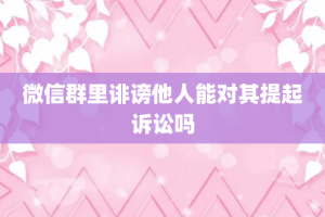微信群里诽谤他人能对其提起诉讼吗