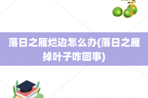 落日之雁烂边怎么办(落日之雁掉叶子咋回事)