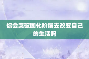 你会突破固化阶层去改变自己的生活吗