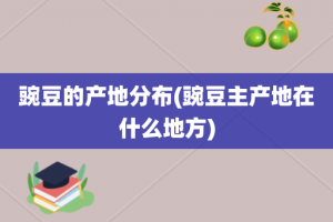 豌豆的产地分布(豌豆主产地在什么地方)