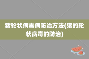 猪轮状病毒病防治方法(猪的轮状病毒的防治)
