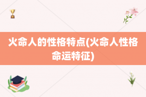 火命人的性格特点(火命人性格命运特征)