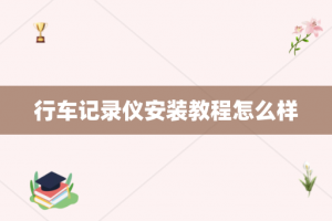 行车记录仪安装教程怎么样