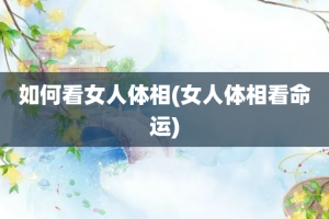 如何看女人体相(女人体相看命运)