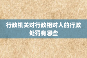 行政机关对行政相对人的行政处罚有哪些